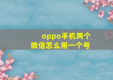 oppo手机两个微信怎么用一个号