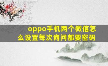 oppo手机两个微信怎么设置每次询问都要密码