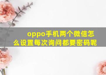 oppo手机两个微信怎么设置每次询问都要密码呢