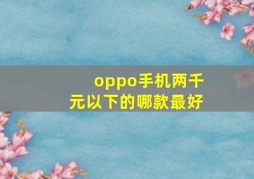 oppo手机两千元以下的哪款最好