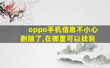 oppo手机信息不小心删除了,在哪里可以找到