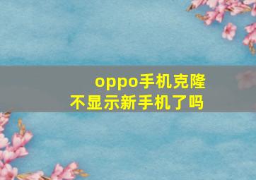 oppo手机克隆不显示新手机了吗