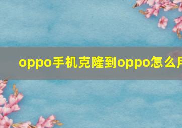 oppo手机克隆到oppo怎么用