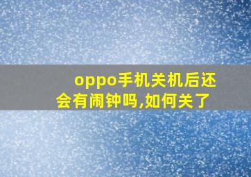 oppo手机关机后还会有闹钟吗,如何关了