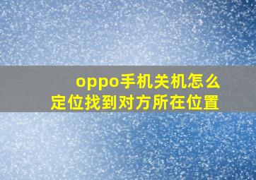 oppo手机关机怎么定位找到对方所在位置