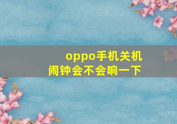 oppo手机关机闹钟会不会响一下