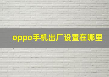 oppo手机出厂设置在哪里