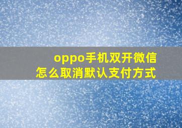 oppo手机双开微信怎么取消默认支付方式