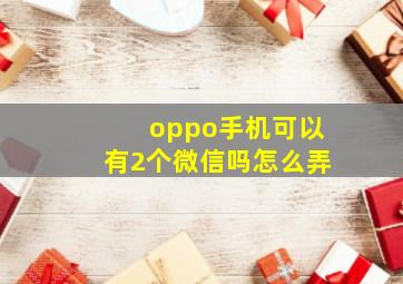 oppo手机可以有2个微信吗怎么弄