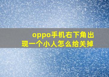 oppo手机右下角出现一个小人怎么给关掉