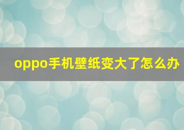 oppo手机壁纸变大了怎么办