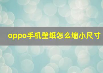 oppo手机壁纸怎么缩小尺寸