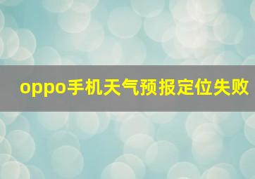 oppo手机天气预报定位失败