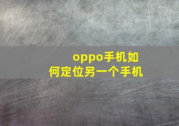 oppo手机如何定位另一个手机