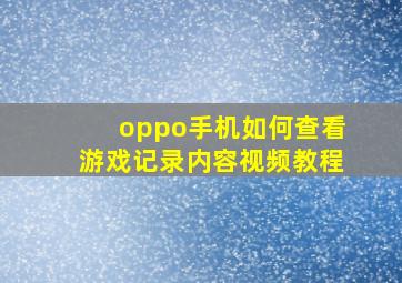 oppo手机如何查看游戏记录内容视频教程