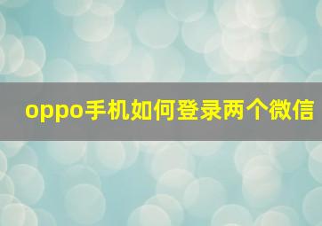 oppo手机如何登录两个微信