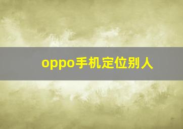 oppo手机定位别人