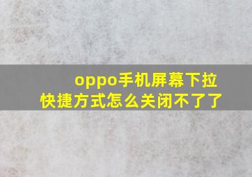 oppo手机屏幕下拉快捷方式怎么关闭不了了