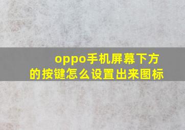 oppo手机屏幕下方的按键怎么设置出来图标