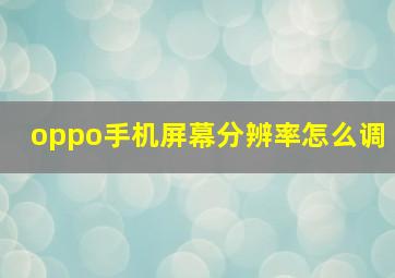 oppo手机屏幕分辨率怎么调