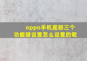 oppo手机底部三个功能键设置怎么设置的呢