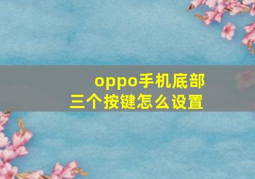 oppo手机底部三个按键怎么设置