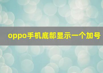 oppo手机底部显示一个加号