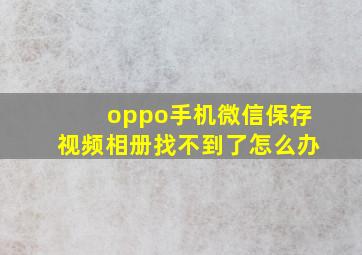 oppo手机微信保存视频相册找不到了怎么办