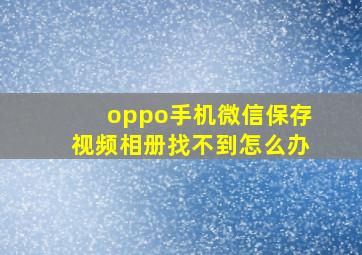 oppo手机微信保存视频相册找不到怎么办