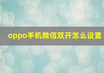 oppo手机微信双开怎么设置