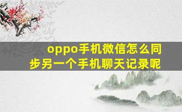 oppo手机微信怎么同步另一个手机聊天记录呢