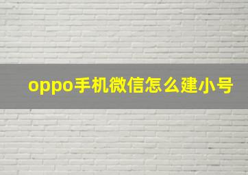 oppo手机微信怎么建小号