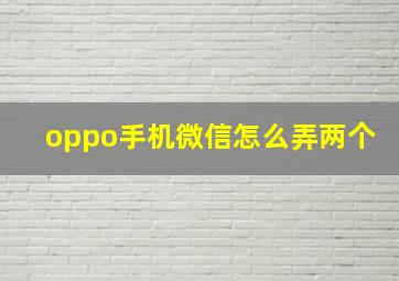 oppo手机微信怎么弄两个