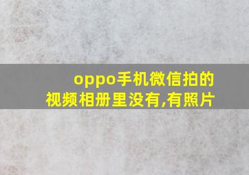 oppo手机微信拍的视频相册里没有,有照片