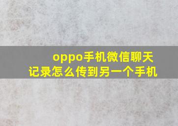 oppo手机微信聊天记录怎么传到另一个手机