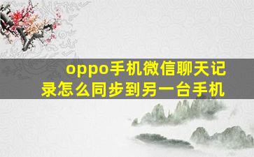 oppo手机微信聊天记录怎么同步到另一台手机