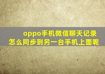 oppo手机微信聊天记录怎么同步到另一台手机上面呢