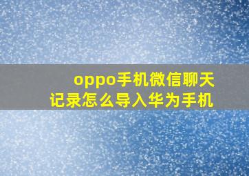 oppo手机微信聊天记录怎么导入华为手机