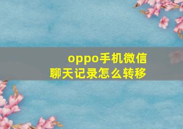 oppo手机微信聊天记录怎么转移