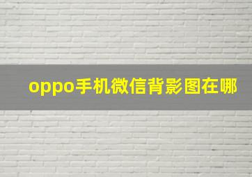 oppo手机微信背影图在哪