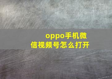 oppo手机微信视频号怎么打开