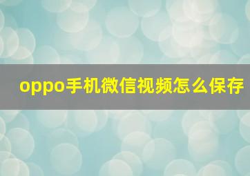 oppo手机微信视频怎么保存