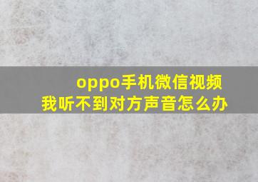 oppo手机微信视频我听不到对方声音怎么办