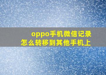 oppo手机微信记录怎么转移到其他手机上