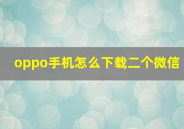 oppo手机怎么下载二个微信