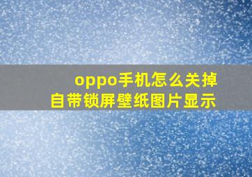 oppo手机怎么关掉自带锁屏壁纸图片显示