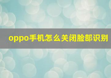 oppo手机怎么关闭脸部识别