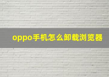 oppo手机怎么卸载浏览器