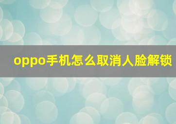 oppo手机怎么取消人脸解锁