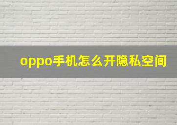 oppo手机怎么开隐私空间